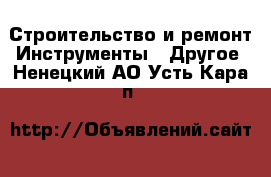 Строительство и ремонт Инструменты - Другое. Ненецкий АО,Усть-Кара п.